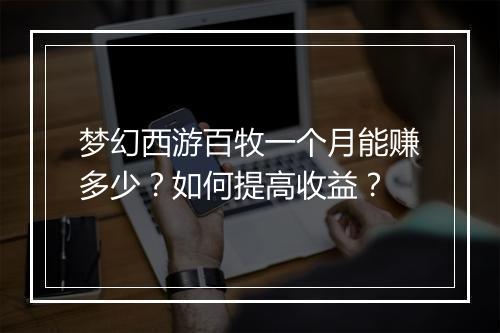 梦幻西游百牧一个月能赚多少？如何提高收益？