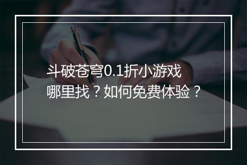 斗破苍穹0.1折小游戏哪里找？如何免费体验？