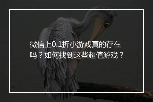 微信上0.1折小游戏真的存在吗?如何找到这些超值游戏?