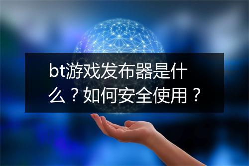 bt游戏发布器是什么？如何安全使用？
