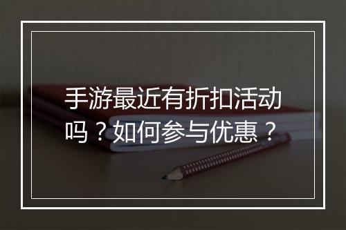 手游最近有折扣活动吗?如何参与优惠?