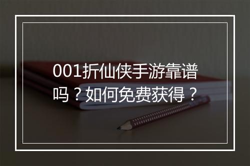 001折仙侠手游靠谱吗?如何免费获得?