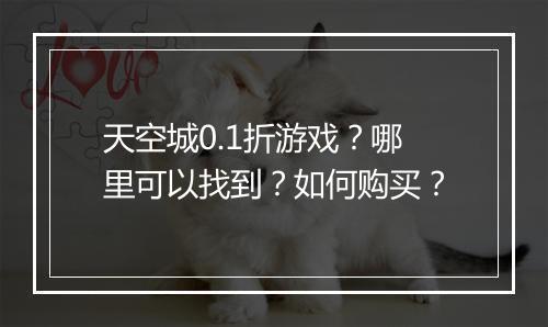 天空城0.1折游戏?哪里可以找到?如何购买?