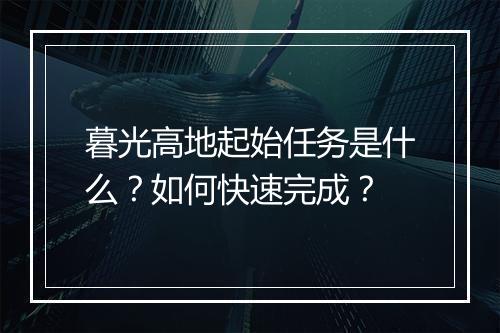 暮光高地起始任务是什么?如何快速完成?