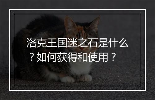 洛克王国迷之石是什么?如何获得和使用?
