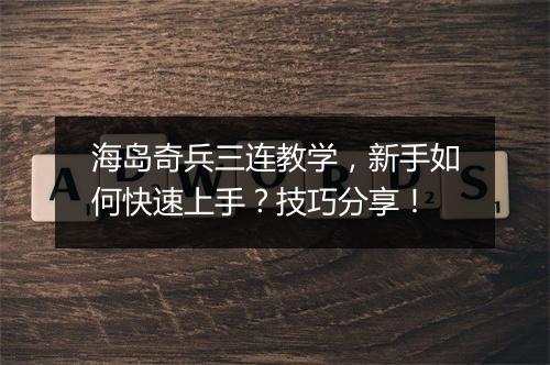 海岛奇兵三连教学，新手如何快速上手？技巧分享！