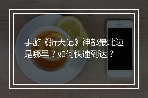 手游《折天记》神都最北边是哪里?如何快速到达?