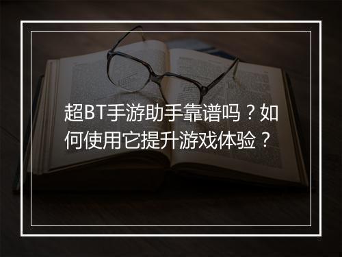 超BT手游助手靠谱吗?如何使用它提升游戏体验?