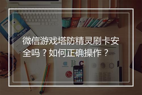 微信游戏塔防精灵刷卡安全吗？如何正确操作？