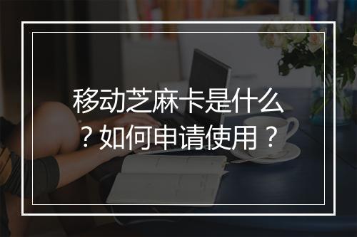 移动芝麻卡是什么?如何申请使用?