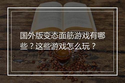 国外版变态面筋游戏有哪些?这些游戏怎么玩?