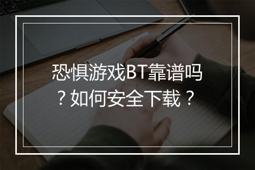 恐惧游戏BT靠谱吗?如何安全下载?