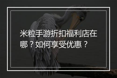 米粒手游折扣福利店在哪?如何享受优惠?