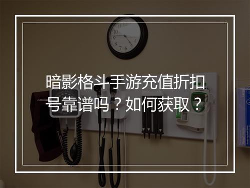 暗影格斗手游充值折扣号靠谱吗?如何获取?
