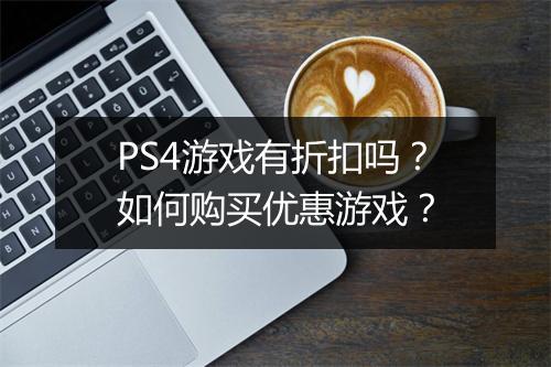 PS4游戏有折扣吗?如何购买优惠游戏?