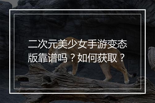 二次元美少女手游变态版靠谱吗?如何获取?