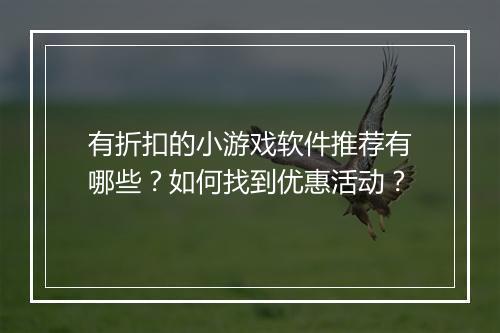 有折扣的小游戏软件推荐有哪些？如何找到优惠活动？