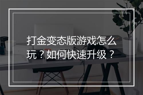 打金变态版游戏怎么玩？如何快速升级？