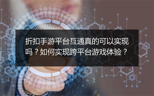 折扣手游平台互通真的可以实现吗?如何实现跨平台游戏体验?