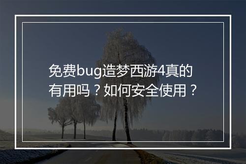 免费bug造梦西游4真的有用吗？如何安全使用？