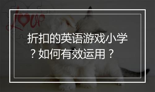 折扣的英语游戏小学？如何有效运用？