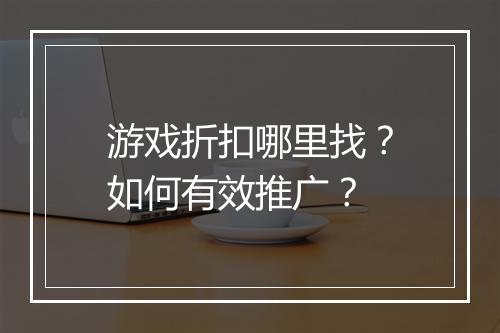 游戏折扣哪里找？如何有效推广？