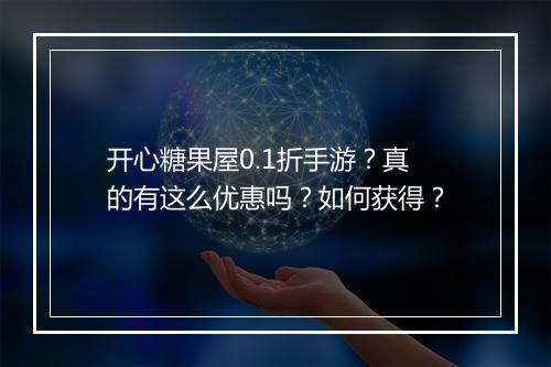 开心糖果屋0.1折手游?真的有这么优惠吗?如何获得?
