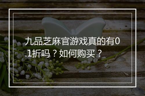 九品芝麻官游戏真的有0.1折吗?如何购买?