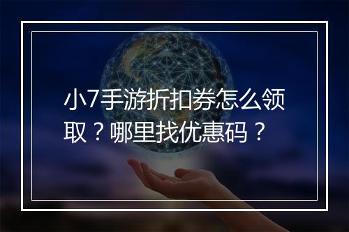 小7手游折扣券怎么领取?哪里找优惠码?