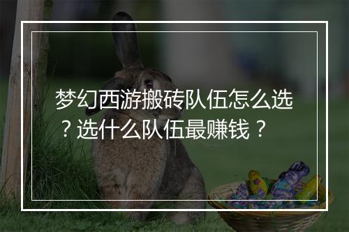 梦幻西游搬砖队伍怎么选？选什么队伍最赚钱？