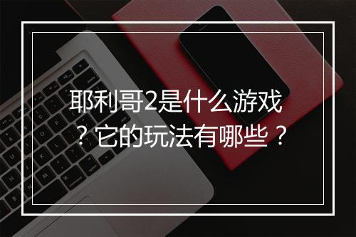 耶利哥2是什么游戏？它的玩法有哪些？