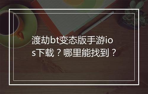 渡劫bt变态版手游ios下载?哪里能找到?