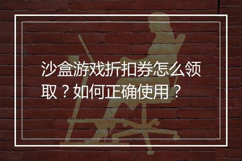 沙盒游戏折扣券怎么领取?如何正确使用?