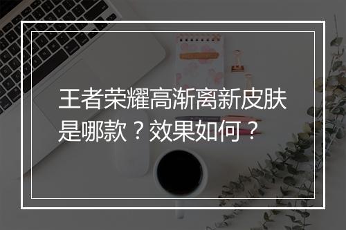 王者荣耀高渐离新皮肤是哪款？效果如何？