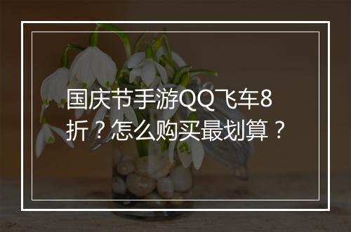国庆节手游QQ飞车8折?怎么购买最划算?