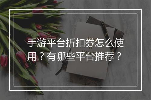 手游平台折扣券怎么使用?有哪些平台推荐?