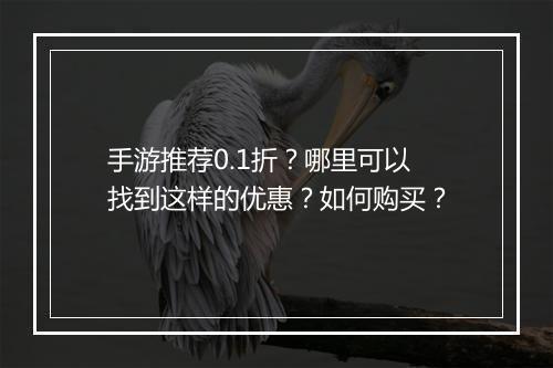 手游推荐0.1折?哪里可以找到这样的优惠?如何购买?