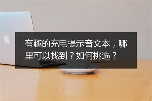 有趣的充电提示音文本,哪里可以找到?如何挑选?
