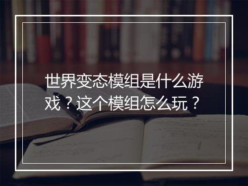 世界变态模组是什么游戏?这个模组怎么玩?