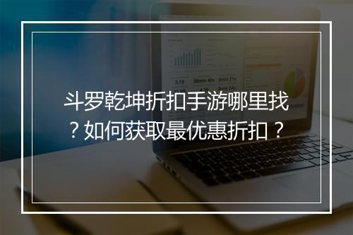 斗罗乾坤折扣手游哪里找？如何获取最优惠折扣？
