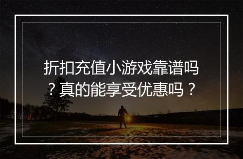 折扣充值小游戏靠谱吗?真的能享受优惠吗?