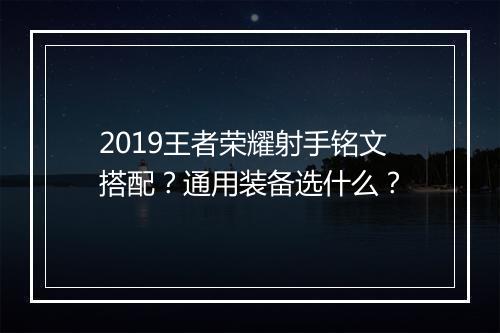 2019王者荣耀射手铭文搭配？通用装备选什么？
