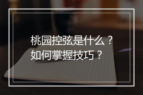 桃园控弦是什么？如何掌握技巧？