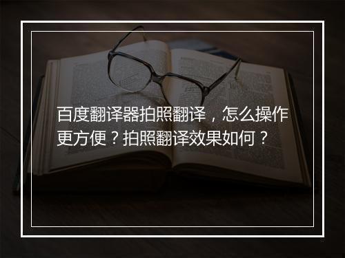 百度翻译器拍照翻译，怎么操作更方便？拍照翻译效果如何？