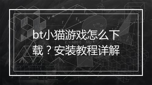 bt小猫游戏怎么下载？安装教程详解
