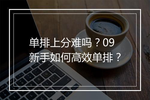 单排上分难吗?09新手如何高效单排?
