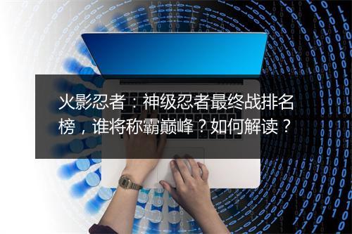 火影忍者：神级忍者最终战排名榜，谁将称霸巅峰？如何解读？