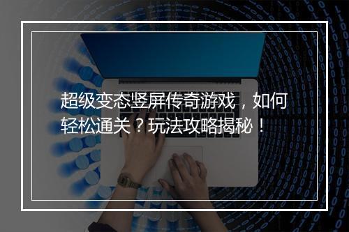 超级变态竖屏传奇游戏,如何轻松通关?玩法攻略揭秘!