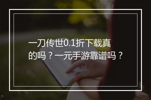 一刀传世0.1折下载真的吗？一元手游靠谱吗？