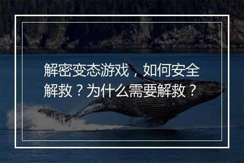 解密变态游戏,如何安全解救?为什么需要解救?